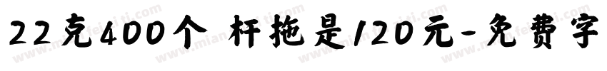 22克400个 杆拖是120元字体转换